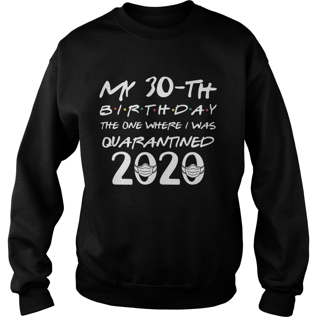 My 30th Birthday The One Where I Was Quarantined 2020 Covid19 Sweatshirt
