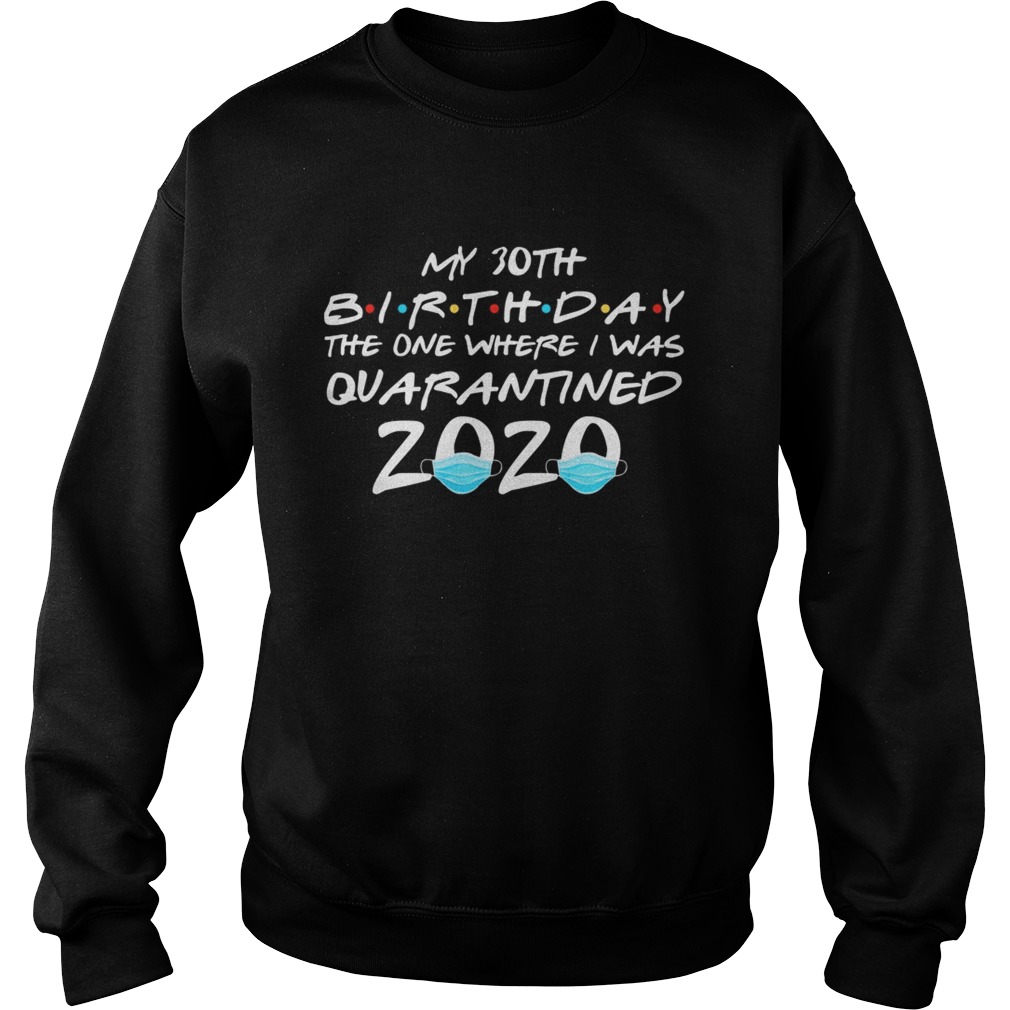 My 30th birthday the one where i was quarantined 2020 masks covid19 Sweatshirt