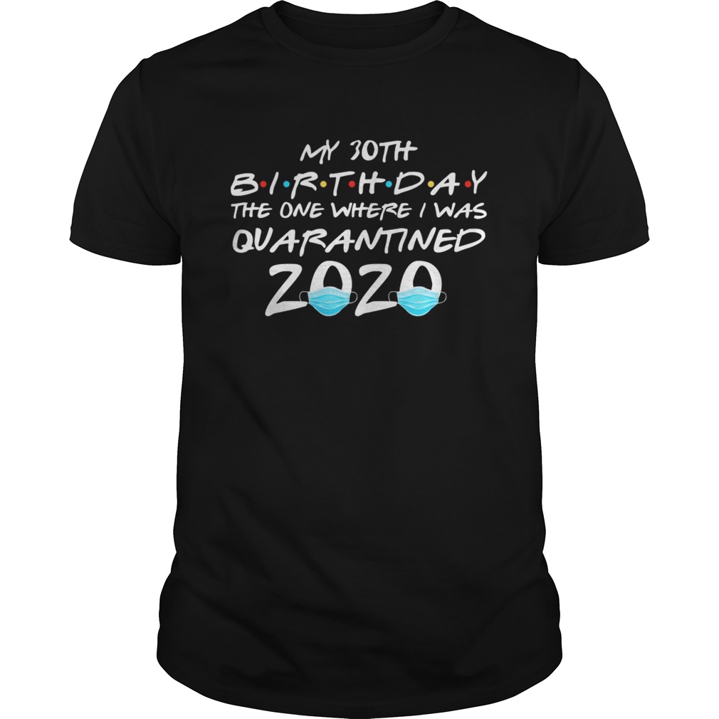 My 30th birthday the one where i was quarantined 2020 masks covid19 shirt