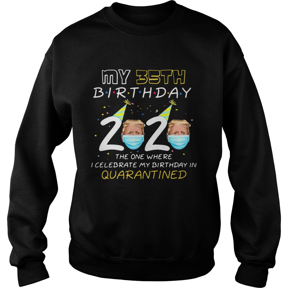 My 35th Birthday 2020 Trump Face Mask The One Where I Celebrate My Birthday In Quarantined Sweatshirt