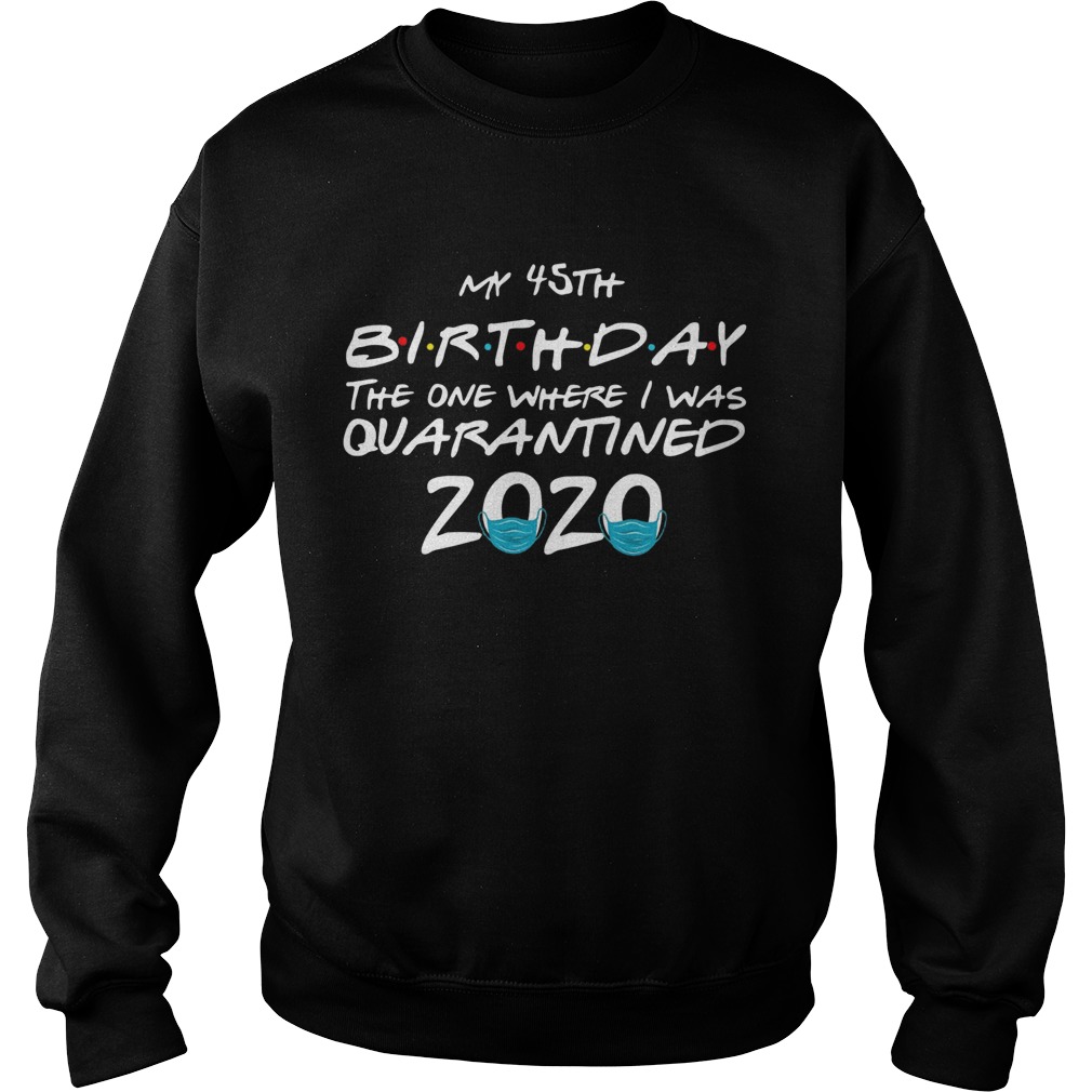 My 45th Birthday The One Where I Was Quarantined 2020 Sweatshirt