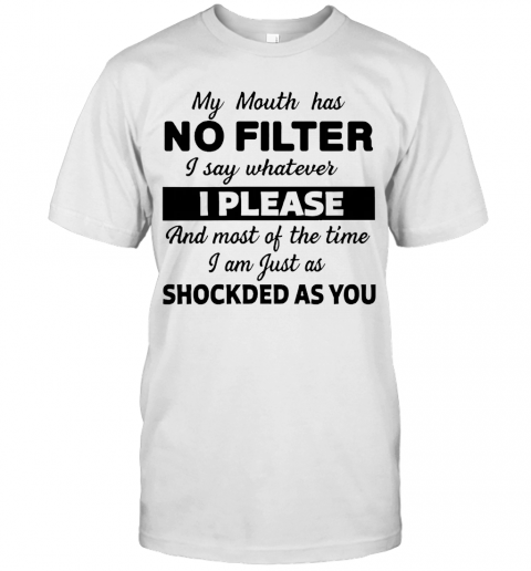 My Mouth Has No Filter I Say Whatever I Please And Most Of The Time I Am Just As Shocked As You T-Shirt