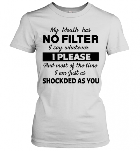 My Mouth Has No Filter I Say Whatever I Please And Most Of The Time I Am Just As Shocked As You T-Shirt Classic Women's T-shirt