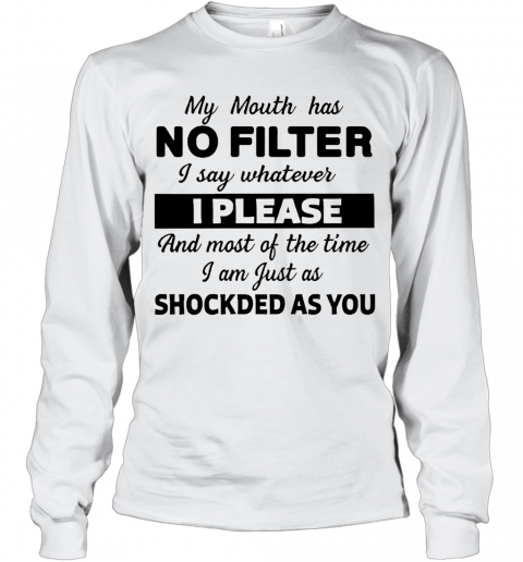 My Mouth Has No Filter I Say Whatever I Please And Most Of The Time I Am Just As Shocked As You T-Shirt Long Sleeved T-shirt 