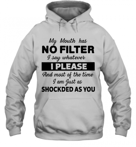 My Mouth Has No Filter I Say Whatever I Please And Most Of The Time I Am Just As Shocked As You T-Shirt Unisex Hoodie