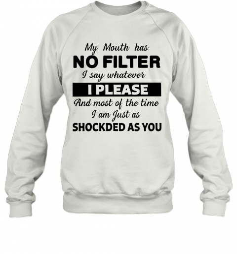 My Mouth Has No Filter I Say Whatever I Please And Most Of The Time I Am Just As Shocked As You T-Shirt Unisex Sweatshirt
