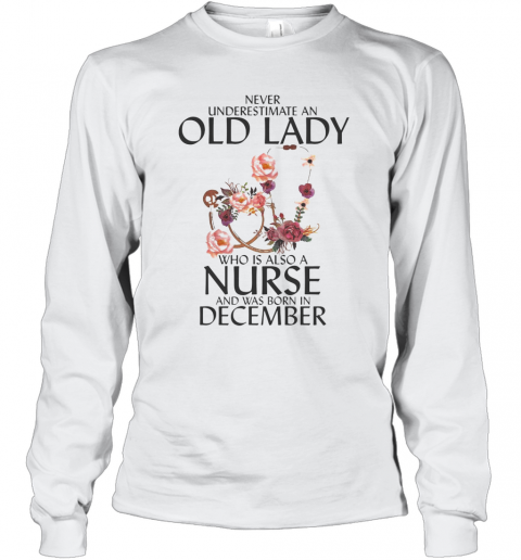 Never Underestimate An Old Lady Who Is Also A Nurse And Was Born In December T-Shirt Long Sleeved T-shirt 