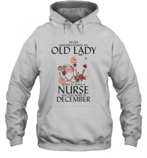 Never Underestimate An Old Lady Who Is Also A Nurse And Was Born In December T-Shirt Unisex Hoodie