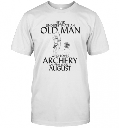 Never Underestimate An Old Man Who Loves Archery And Was Born In August T-Shirt