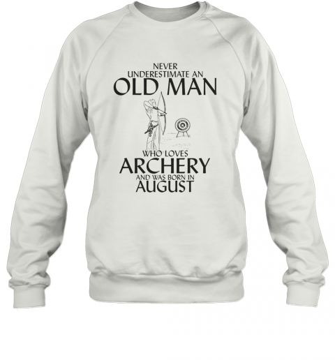 Never Underestimate An Old Man Who Loves Archery And Was Born In August T-Shirt Unisex Sweatshirt