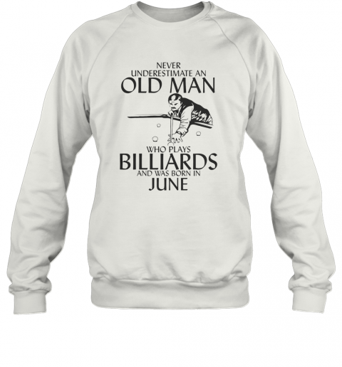 Never Underestimate An Old Man Who Plays Billiards And Was Born In June T-Shirt Unisex Sweatshirt
