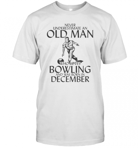 Never Underestimate An Old Man Who Plays Bowling And Was Born In December T-Shirt