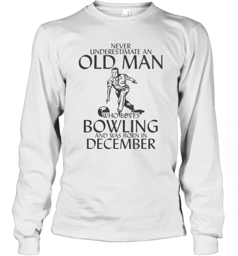 Never Underestimate An Old Man Who Plays Bowling And Was Born In December T-Shirt Long Sleeved T-shirt 