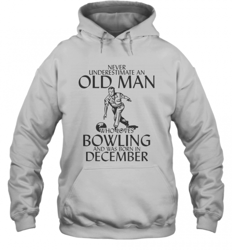 Never Underestimate An Old Man Who Plays Bowling And Was Born In December T-Shirt Unisex Hoodie