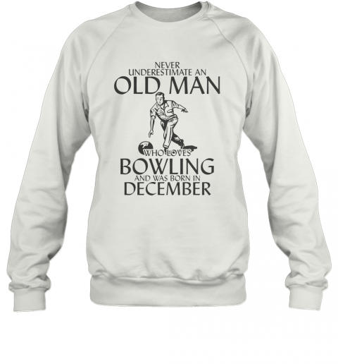 Never Underestimate An Old Man Who Plays Bowling And Was Born In December T-Shirt Unisex Sweatshirt
