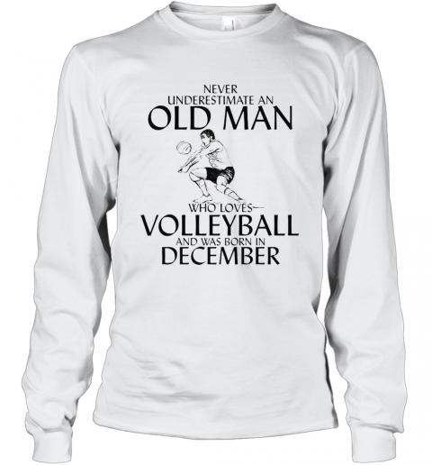 Never Underestimate An Old Man Who Plays Volleyball And Was Born In December T-Shirt Long Sleeved T-shirt 