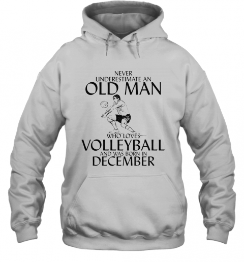 Never Underestimate An Old Man Who Plays Volleyball And Was Born In December T-Shirt Unisex Hoodie