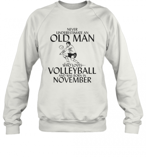 Never Underestimate An Old Man Who Plays Volleyball And Was Born In November T-Shirt Unisex Sweatshirt
