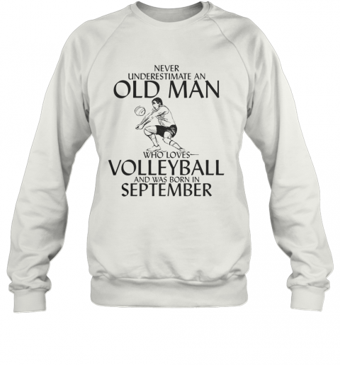 Never Underestimate An Old Man Who Plays Volleyball And Was Born In September T-Shirt Unisex Sweatshirt