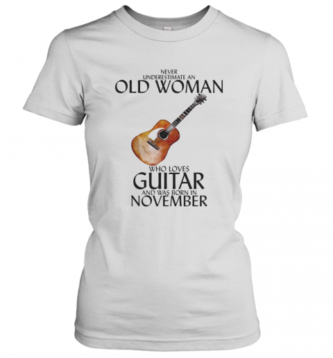 Never Underestimate An Old Woman Who Loves Guitar And Was Born In November T-Shirt Classic Women's T-shirt