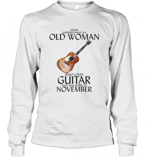 Never Underestimate An Old Woman Who Loves Guitar And Was Born In November T-Shirt Long Sleeved T-shirt 