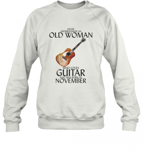 Never Underestimate An Old Woman Who Loves Guitar And Was Born In November T-Shirt Unisex Sweatshirt