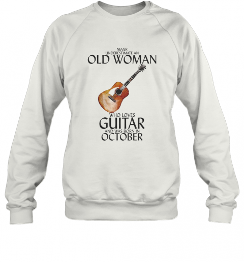Never Underestimate An Old Woman Who Loves Guitar And Was Born In October T-Shirt Unisex Sweatshirt