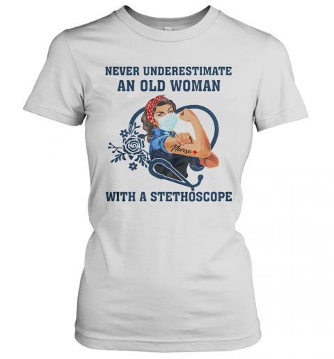 Never Underestimate An Old Woman With A Stethoscope Strong Nurse Covid 19 T-Shirt Classic Women's T-shirt