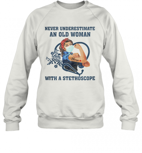 Never Underestimate An Old Woman With A Stethoscope Strong Nurse Covid 19 T-Shirt Unisex Sweatshirt