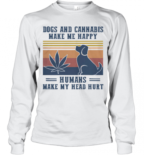 Nice Dogs And Cannabis Make Me Happy Humans Make Hy Head Hurt Vintage T-Shirt Long Sleeved T-shirt 