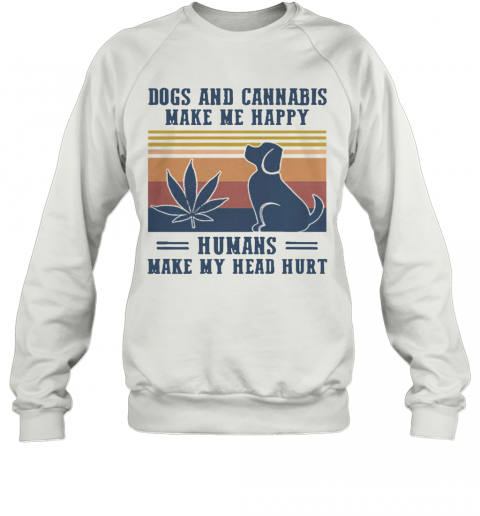 Nice Dogs And Cannabis Make Me Happy Humans Make Hy Head Hurt Vintage T-Shirt Unisex Sweatshirt