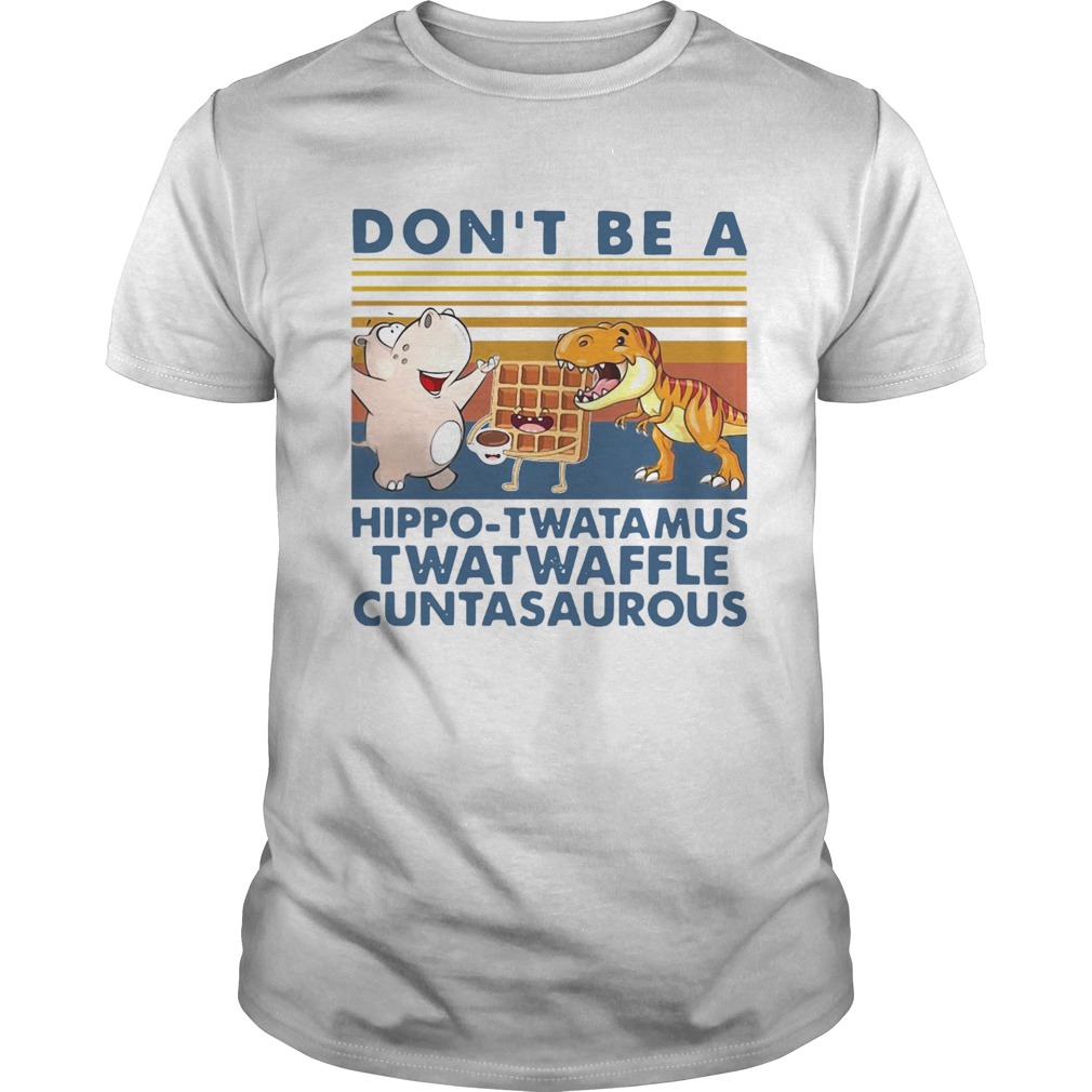 Nice Dont Be A Hippo Twatamus Twatwaffle Cuntasaurous Vintage shirt