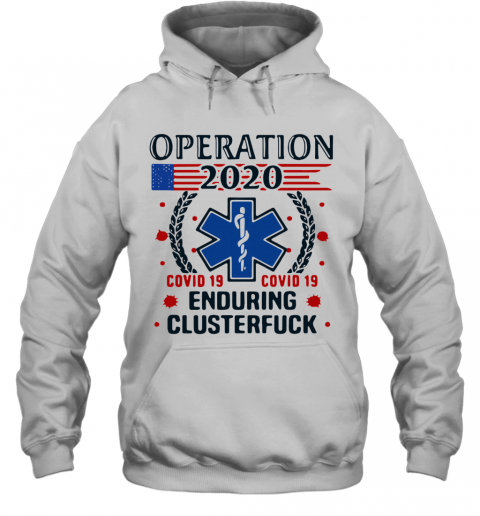 Nice Operation 2020 Enduring Clusterfuck Covid 19 T-Shirt Unisex Hoodie