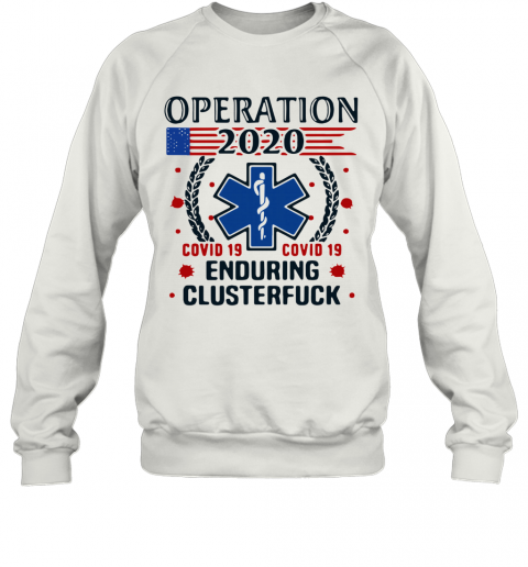 Nice Operation 2020 Enduring Clusterfuck Covid 19 T-Shirt Unisex Sweatshirt