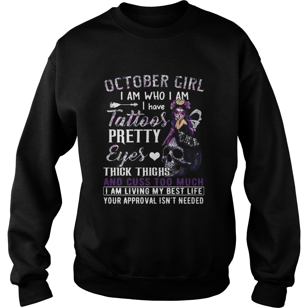 October Girl I Am Who I Am I Have Tattoos Pretty Eyes Thick Thighs And Cuss Too Much I Am Living My Sweatshirt