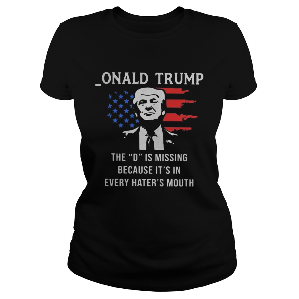 Onald Trump the D is missing because its in every haters mouth Classic Ladies