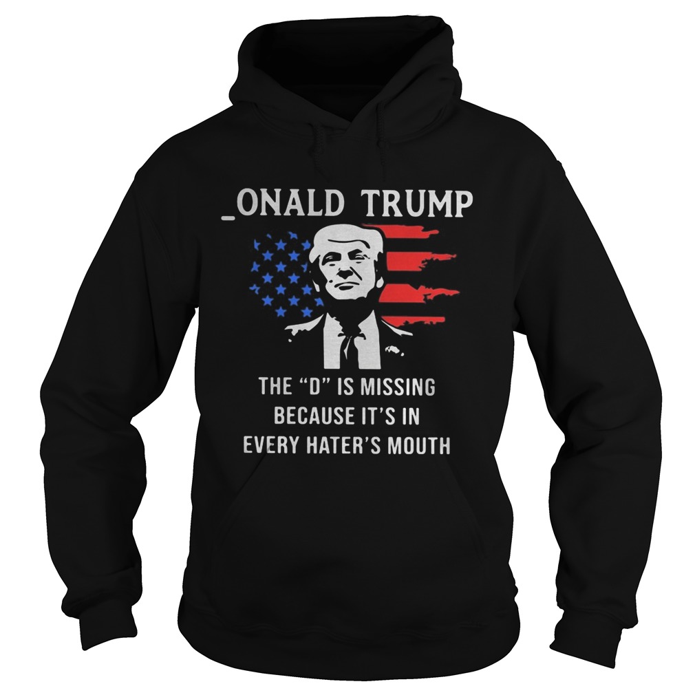 Onald Trump the D is missing because its in every haters mouth Hoodie
