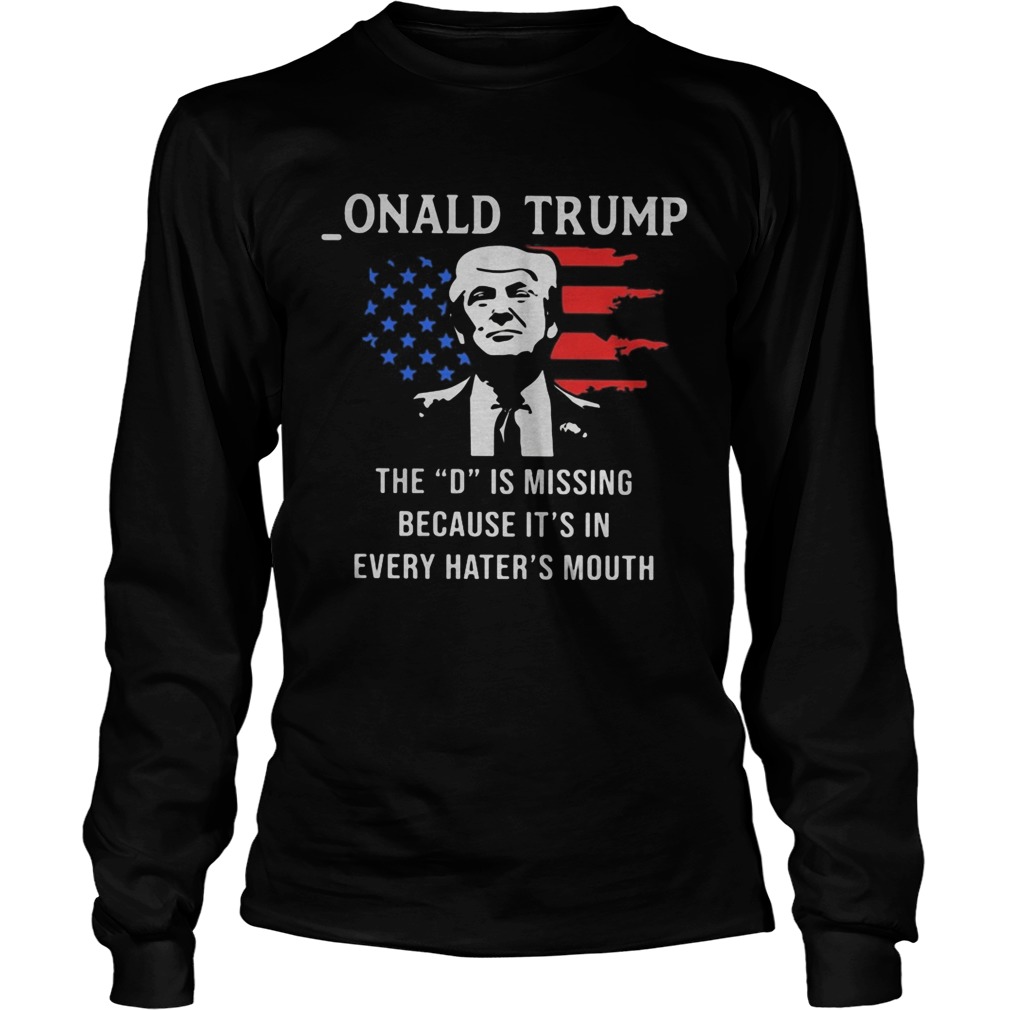 Onald Trump the D is missing because its in every haters mouth Long Sleeve