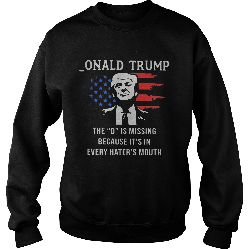 Onald Trump the D is missing because its in every haters mouth Sweatshirt
