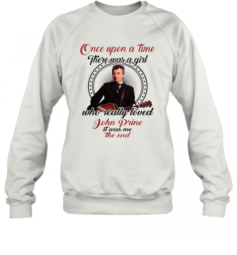 Once Upon A Time There Was A Girl Who Really Love John Prine T-Shirt Unisex Sweatshirt