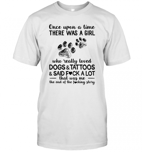 Once Upon A Time There Was A Girl Who Really Loved Dogs Tattoos Said Fuck A Lot T-Shirt