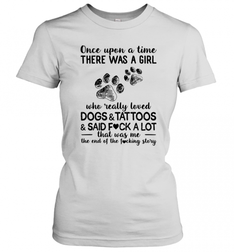 Once Upon A Time There Was A Girl Who Really Loved Dogs Tattoos Said Fuck A Lot T-Shirt Classic Women's T-shirt