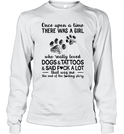 Once Upon A Time There Was A Girl Who Really Loved Dogs Tattoos Said Fuck A Lot T-Shirt Long Sleeved T-shirt 