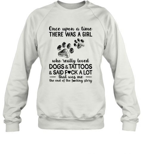 Once Upon A Time There Was A Girl Who Really Loved Dogs Tattoos Said Fuck A Lot T-Shirt Unisex Sweatshirt