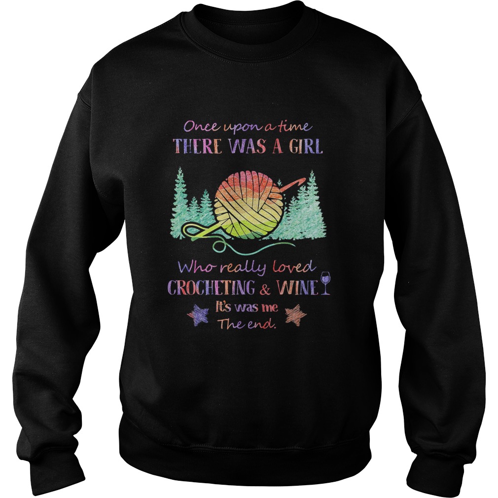 Once upon a time there was a girl who really loved crocheting and wine its was me the end star shi Sweatshirt