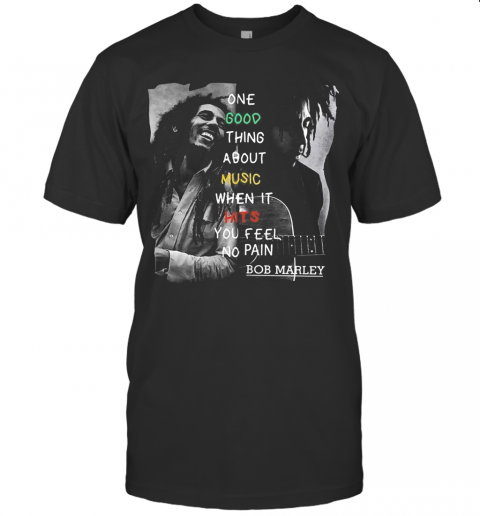 One Good Thing About Music When It Hits You Feel No Pain Bob Marley T-Shirt