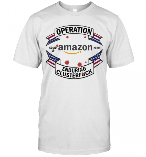 Operations Covid 19 Amazon 2020 Enduring Clusterfuck T-Shirt