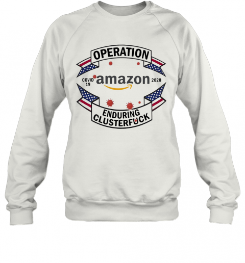 Operations Covid 19 Amazon 2020 Enduring Clusterfuck T-Shirt Unisex Sweatshirt