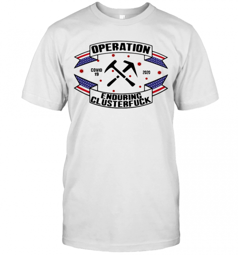 Operations Covid 19 Roofer 2020 Enduring Clusterfuck T-Shirt
