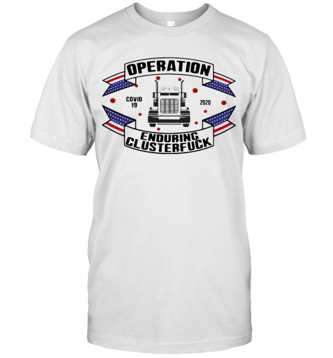 Operations Covid 19 Trucker 2020 Enduring Clusterfuck T-Shirt